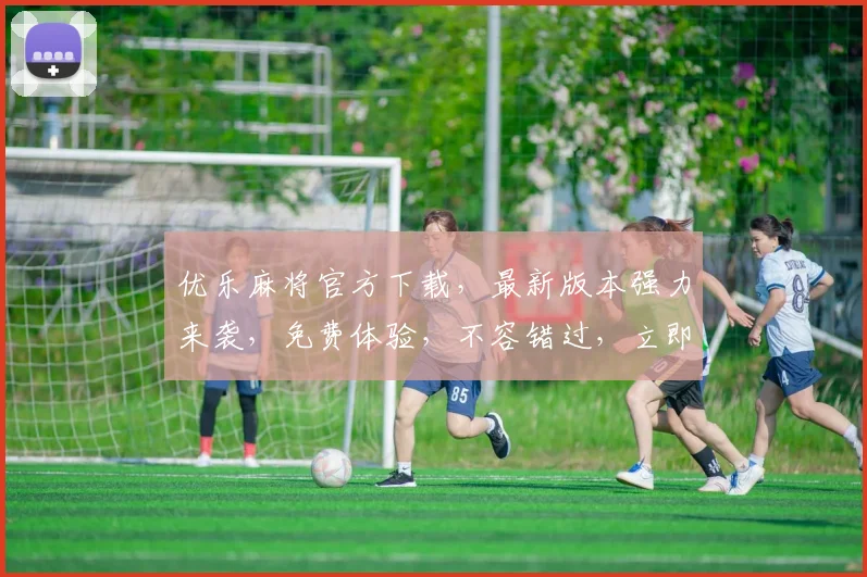 优乐麻将官方下载，最新版本强力来袭，免费体验，不容错过，立即下载