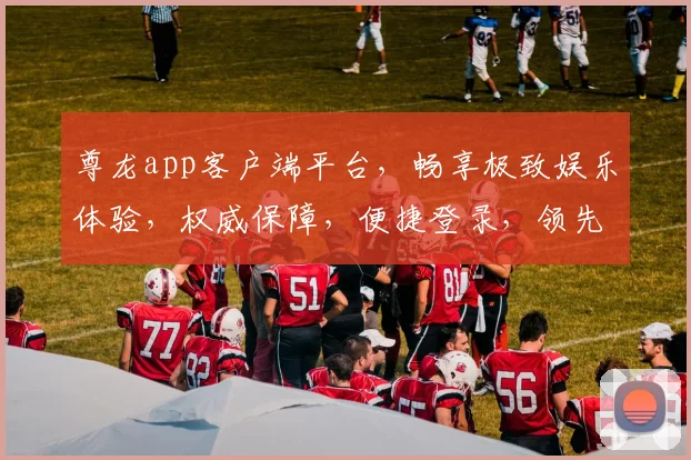 尊龙app客户端平台，畅享极致娱乐体验，权威保障，便捷登录，领先一步