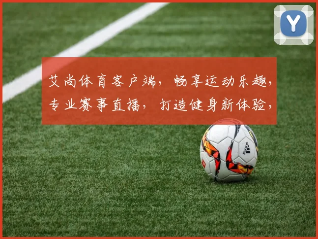 艾尚体育客户端，畅享运动乐趣，专业赛事直播，打造健身新体验，尽在艾尚体育